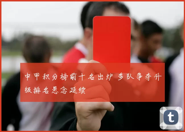 中甲积分榜前十名出炉 多队争夺升级排名悬念延续