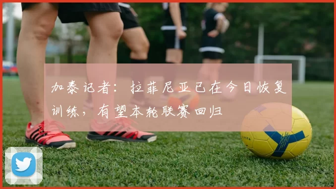加泰记者：拉菲尼亚已在今日恢复训练，有望本轮联赛回归