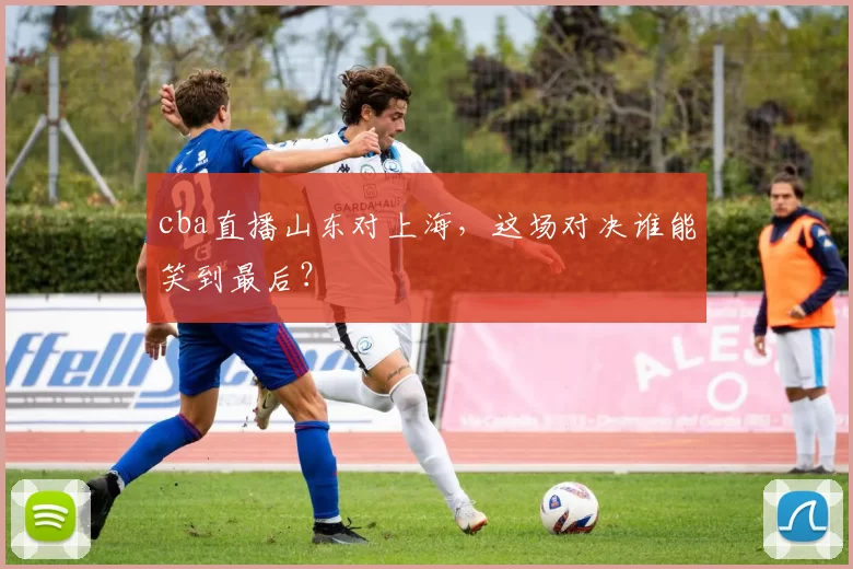 cba直播山东对上海，这场对决谁能笑到最后？