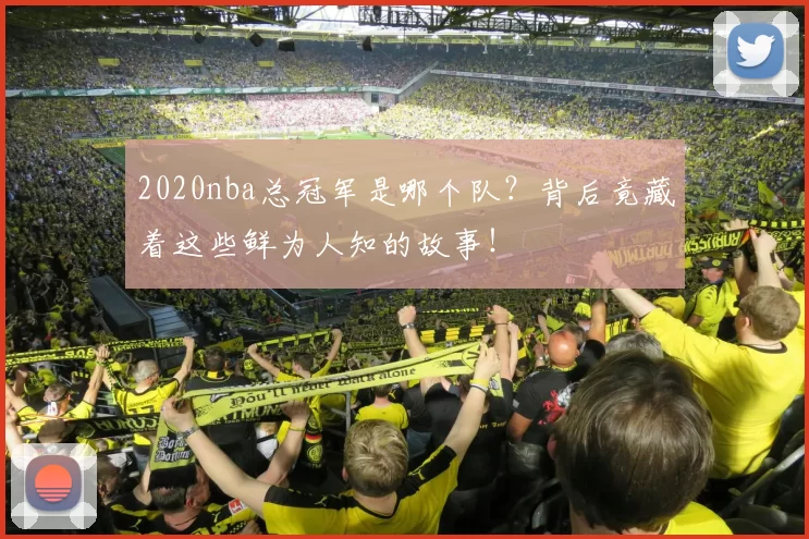 2020nba总冠军是哪个队？背后竟藏着这些鲜为人知的故事！
