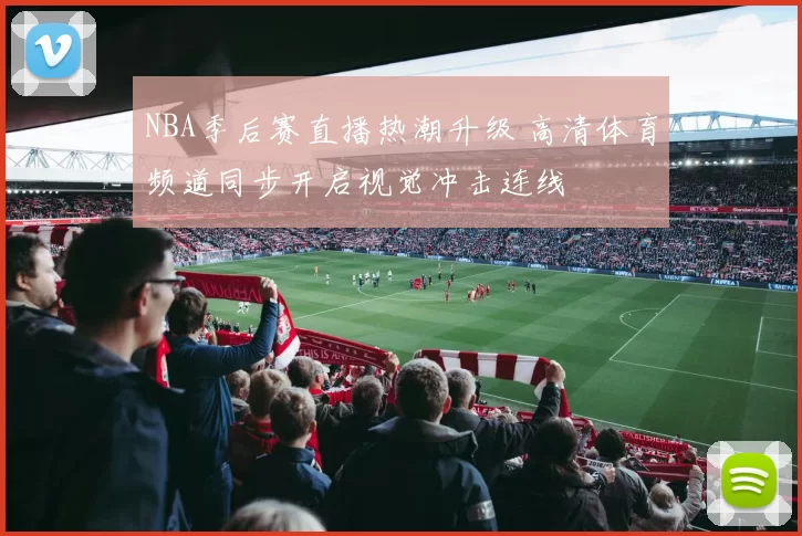 NBA季后赛直播热潮升级 高清体育频道同步开启视觉冲击连线