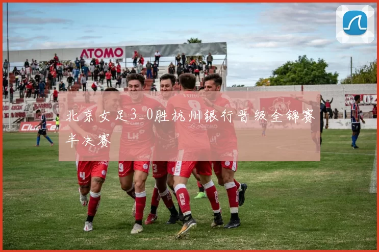 北京女足3_0胜杭州银行晋级全锦赛半决赛