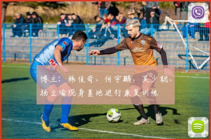 博主：韩佳奇、何宇鹏、吴少聪、杨立瑜现身基地进行康复训练