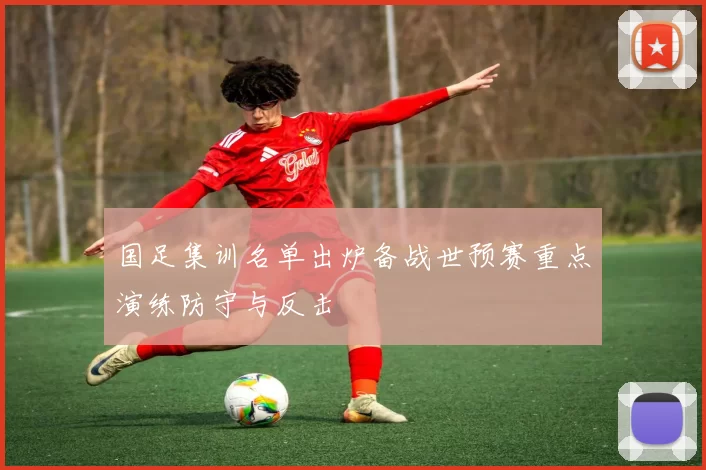 国足集训名单出炉备战世预赛重点演练防守与反击