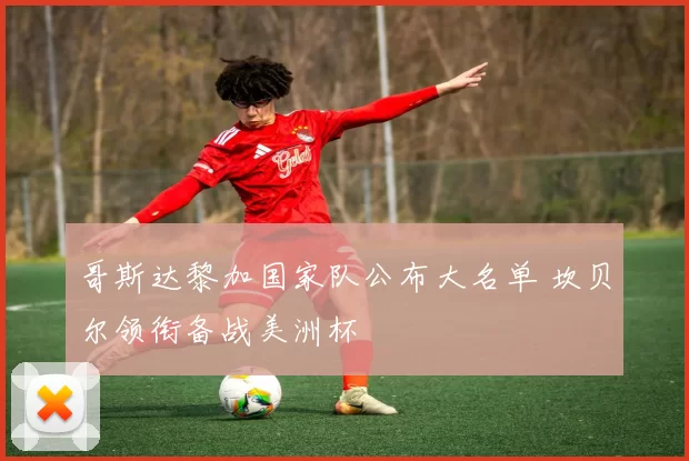 哥斯达黎加国家队公布大名单 坎贝尔领衔备战美洲杯
