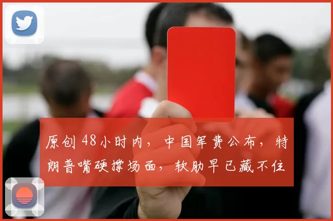 原创 48小时内，中国军费公布，特朗普嘴硬撑场面，软肋早已藏不住