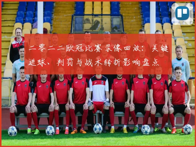 二零二二欧冠比赛录像回放：关键进球、判罚与战术转折影响盘点