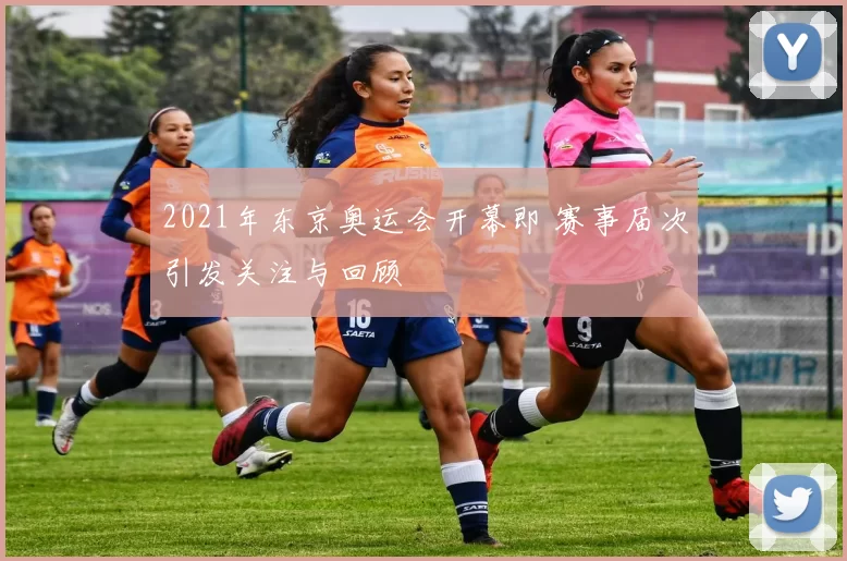 2021年东京奥运会开幕即 赛事届次引发关注与回顾