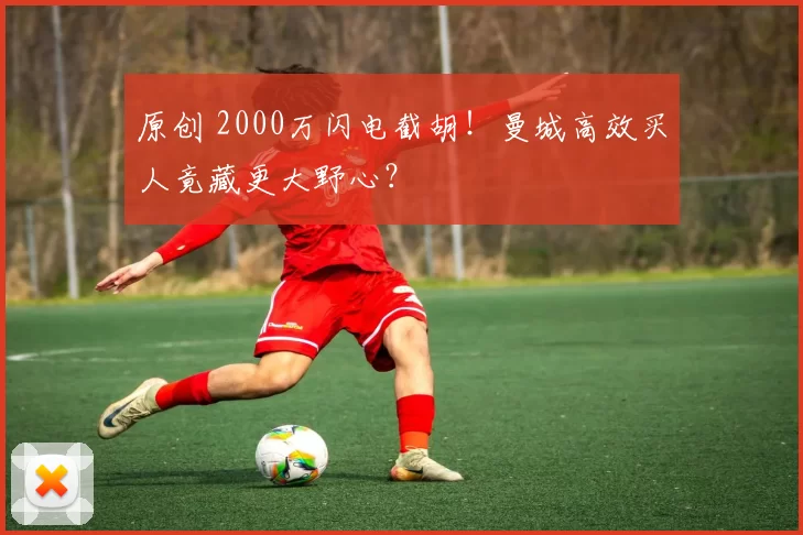 原创 2000万闪电截胡！曼城高效买人竟藏更大野心？