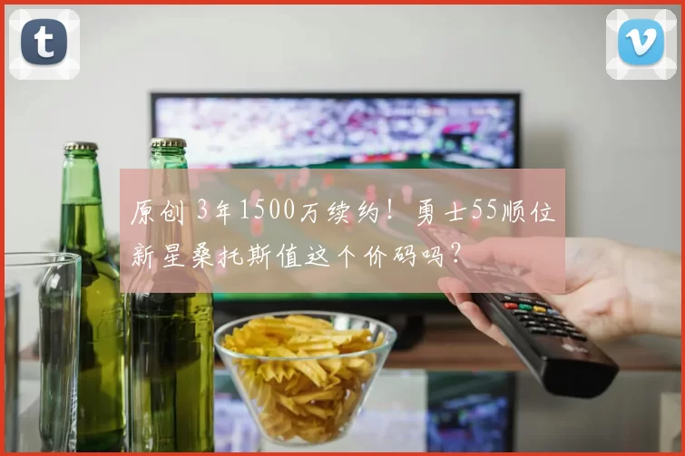 原创 3年1500万续约！勇士55顺位新星桑托斯值这个价码吗？