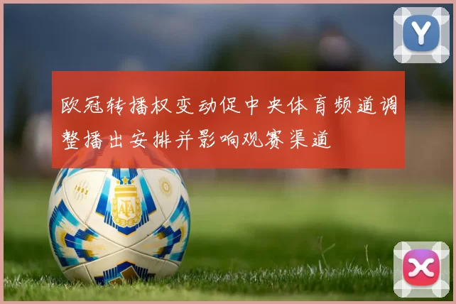 欧冠转播权变动促中央体育频道调整播出安排并影响观赛渠道