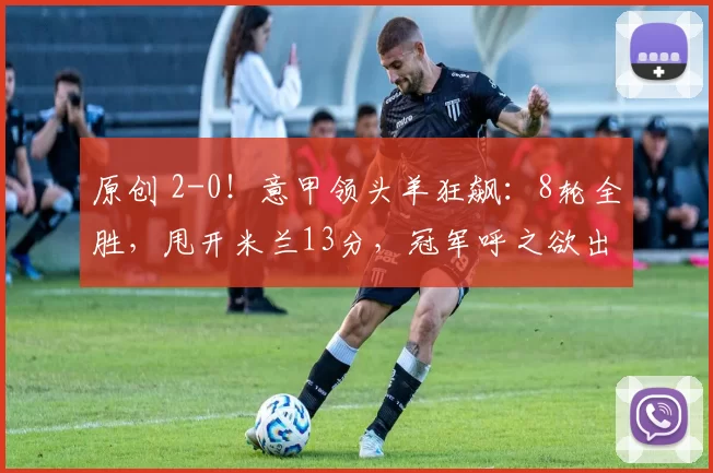 原创 2-0！意甲领头羊狂飙：8轮全胜，甩开米兰13分，冠军呼之欲出