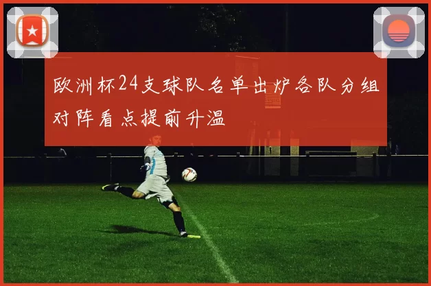 欧洲杯24支球队名单出炉各队分组对阵看点提前升温