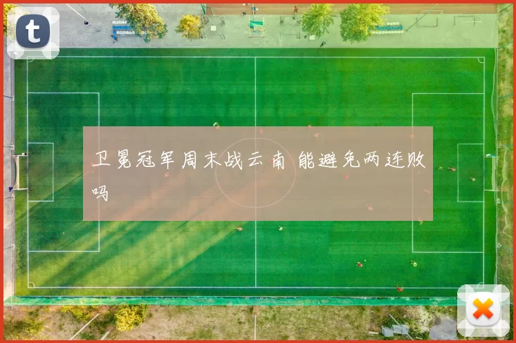 卫冕冠军周末战云南 能避免两连败吗